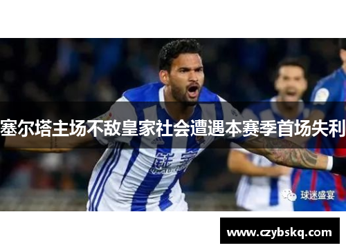 塞尔塔主场不敌皇家社会遭遇本赛季首场失利