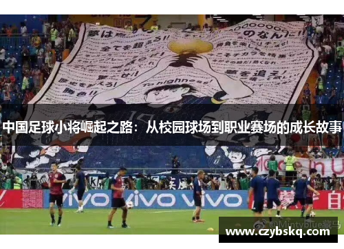 中国足球小将崛起之路：从校园球场到职业赛场的成长故事