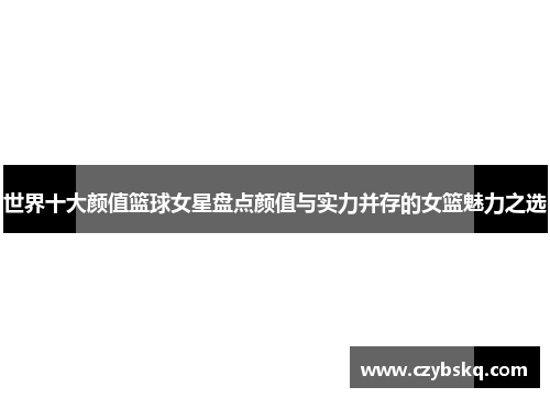 世界十大颜值篮球女星盘点颜值与实力并存的女篮魅力之选