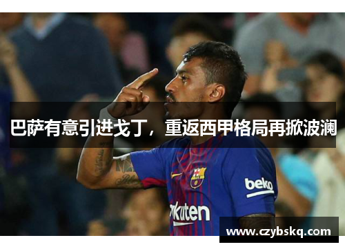 巴萨有意引进戈丁，重返西甲格局再掀波澜