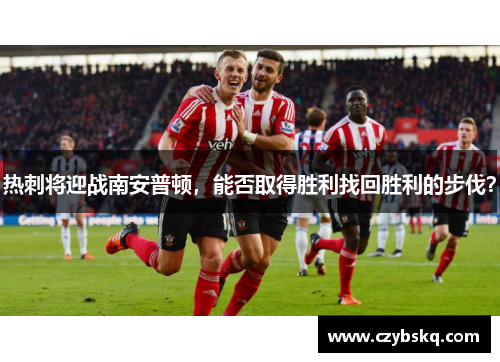 热刺将迎战南安普顿，能否取得胜利找回胜利的步伐？