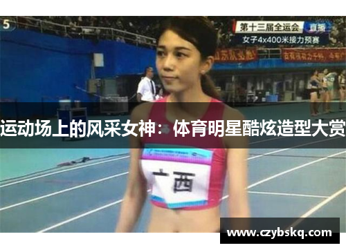 运动场上的风采女神：体育明星酷炫造型大赏