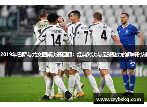 2019年巴萨与尤文图斯决赛回顾：经典对决与足球魅力的巅峰时刻