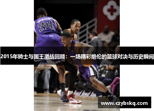2015年骑士与国王激战回顾：一场精彩绝伦的篮球对决与历史瞬间