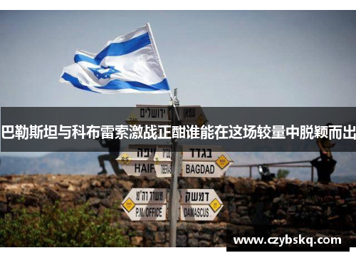 巴勒斯坦与科布雷索激战正酣谁能在这场较量中脱颖而出