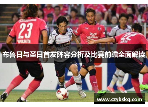 布鲁日与圣日首发阵容分析及比赛前瞻全面解读