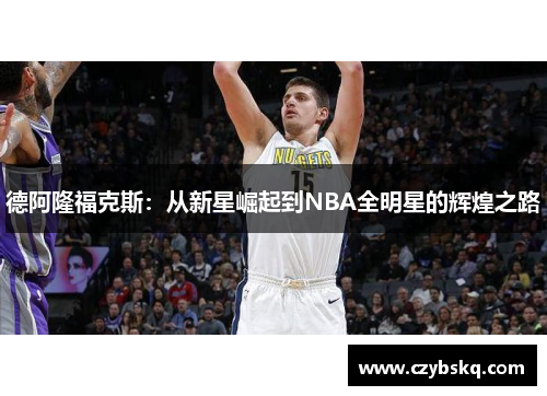 德阿隆福克斯：从新星崛起到NBA全明星的辉煌之路