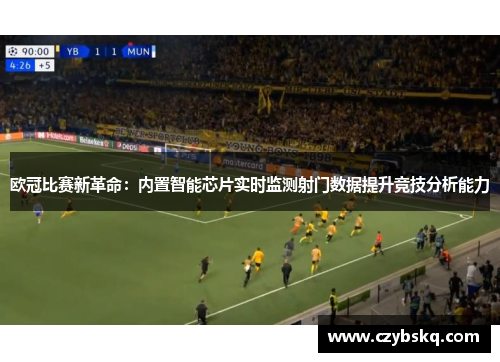 欧冠比赛新革命：内置智能芯片实时监测射门数据提升竞技分析能力