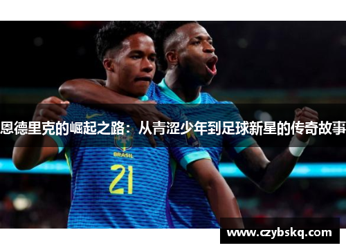 恩德里克的崛起之路：从青涩少年到足球新星的传奇故事