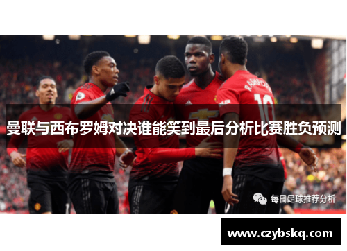 曼联与西布罗姆对决谁能笑到最后分析比赛胜负预测