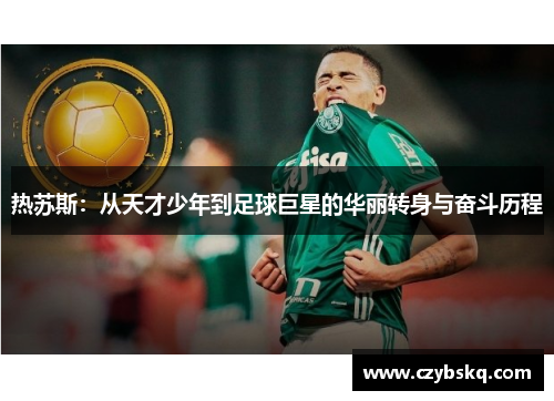 热苏斯：从天才少年到足球巨星的华丽转身与奋斗历程